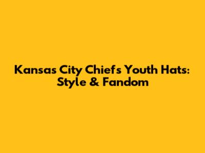 Kansas City Chiefs Youth Hats: Style & Fandom