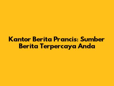 Kantor Berita Prancis: Sumber Berita Terpercaya Anda