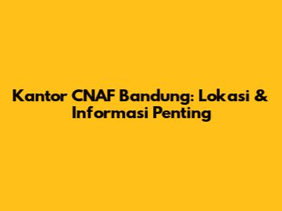 Kantor CNAF Bandung: Lokasi & Informasi Penting