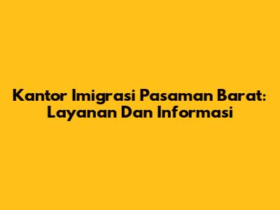 Kantor Imigrasi Pasaman Barat: Layanan Dan Informasi