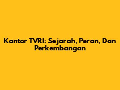 Kantor TVRI: Sejarah, Peran, Dan Perkembangan
