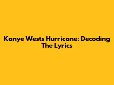 Kanye West's 'Hurricane': Decoding The Lyrics