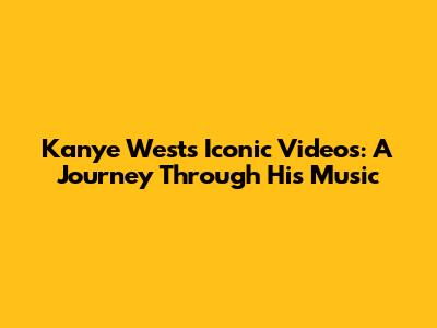 Kanye West's Iconic Videos: A Journey Through His Music