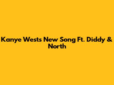 Kanye West's New Song Ft. Diddy & North