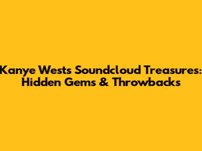 Kanye West's Soundcloud Treasures: Hidden Gems & Throwbacks