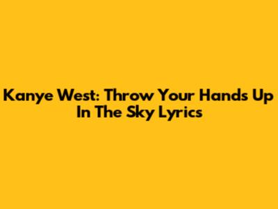 Kanye West: "Throw Your Hands Up In The Sky" Lyrics