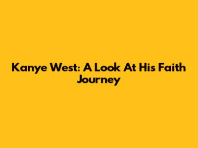 Kanye West: A Look At His Faith Journey