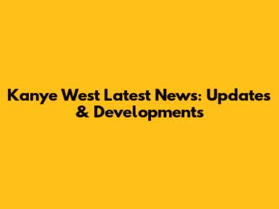 Kanye West Latest News: Updates & Developments