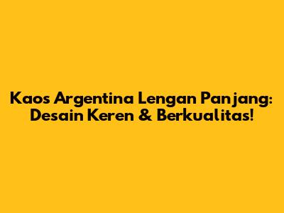Kaos Argentina Lengan Panjang: Desain Keren & Berkualitas!
