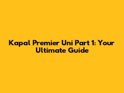 Kapal Premier Uni Part 1: Your Ultimate Guide