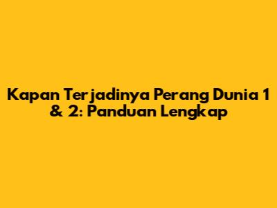 Kapan Terjadinya Perang Dunia 1 & 2: Panduan Lengkap