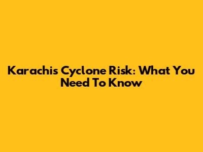 Karachi's Cyclone Risk: What You Need To Know
