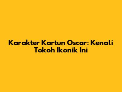 Karakter Kartun Oscar: Kenali Tokoh Ikonik Ini