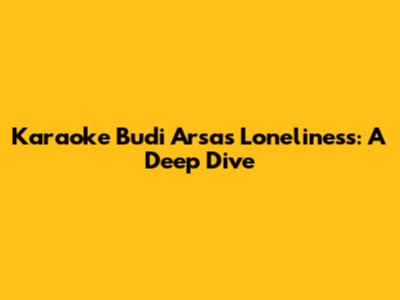 Karaoke Budi Arsa's Loneliness: A Deep Dive