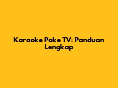 Karaoke Pake TV: Panduan Lengkap