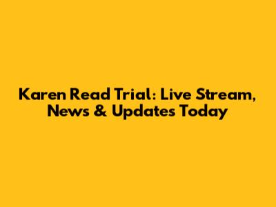 Karen Read Trial: Live Stream, News & Updates Today