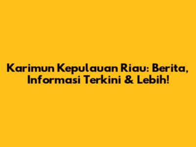 Karimun Kepulauan Riau: Berita, Informasi Terkini & Lebih!