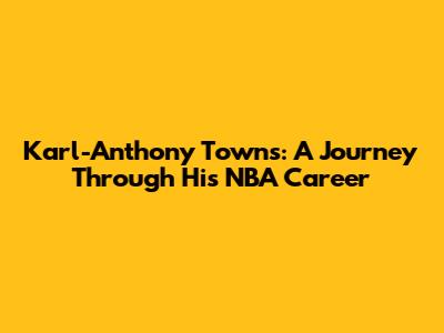 Karl-Anthony Towns: A Journey Through His NBA Career