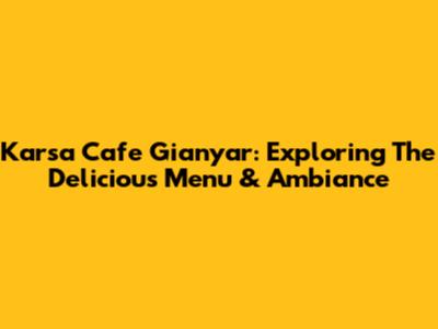 Karsa Cafe Gianyar: Exploring The Delicious Menu & Ambiance