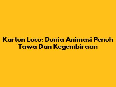 Kartun Lucu: Dunia Animasi Penuh Tawa Dan Kegembiraan