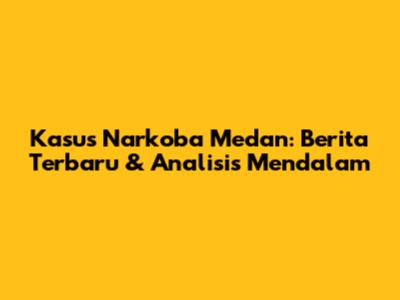 Kasus Narkoba Medan: Berita Terbaru & Analisis Mendalam