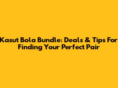 Kasut Bola Bundle: Deals & Tips For Finding Your Perfect Pair
