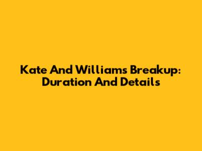 Kate And William's Breakup: Duration And Details