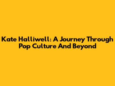 Kate Halliwell: A Journey Through Pop Culture And Beyond