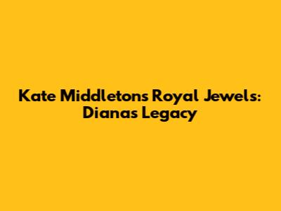 Kate Middleton's Royal Jewels: Diana's Legacy