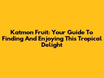 Katmon Fruit: Your Guide To Finding And Enjoying This Tropical Delight