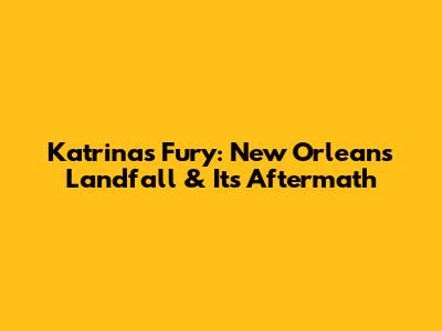 Katrina's Fury: New Orleans Landfall & Its Aftermath