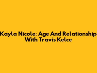 Kayla Nicole: Age And Relationship With Travis Kelce