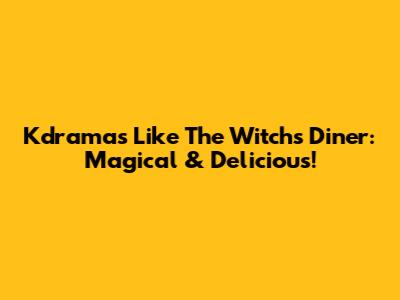 Kdramas Like 'The Witch's Diner': Magical & Delicious!