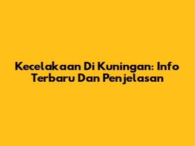 Kecelakaan Di Kuningan: Info Terbaru Dan Penjelasan