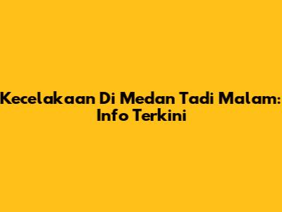 Kecelakaan Di Medan Tadi Malam: Info Terkini
