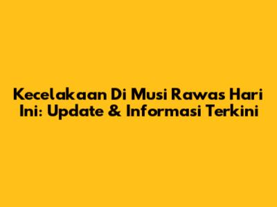 Kecelakaan Di Musi Rawas Hari Ini: Update & Informasi Terkini