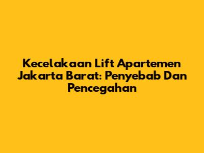 Kecelakaan Lift Apartemen Jakarta Barat: Penyebab Dan Pencegahan