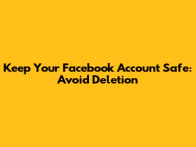 Keep Your Facebook Account Safe: Avoid Deletion