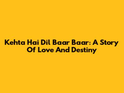 Kehta Hai Dil Baar Baar: A Story Of Love And Destiny