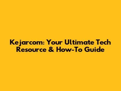 Kejarcom: Your Ultimate Tech Resource & How-To Guide