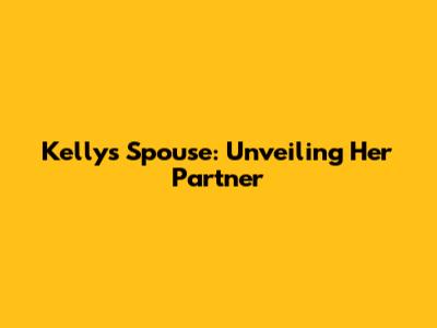 Kelly's Spouse: Unveiling Her Partner