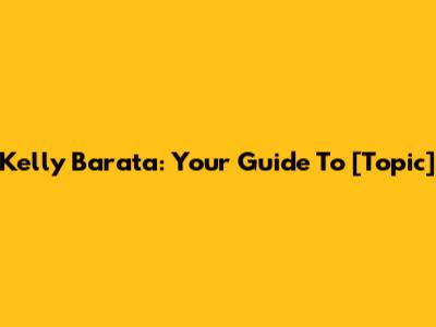 Kelly Barata: Your Guide To [Topic]