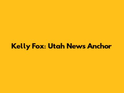 Kelly Fox: Utah News Anchor