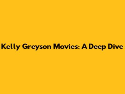 Kelly Greyson Movies: A Deep Dive