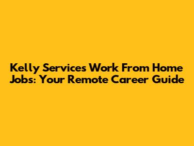 Kelly Services Work From Home Jobs: Your Remote Career Guide