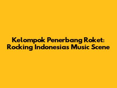 Kelompok Penerbang Roket: Rocking Indonesia's Music Scene