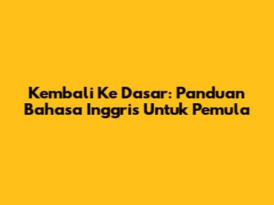 Kembali Ke Dasar: Panduan Bahasa Inggris Untuk Pemula