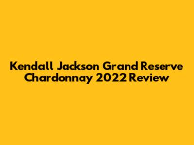 Kendall Jackson Grand Reserve Chardonnay 2022 Review