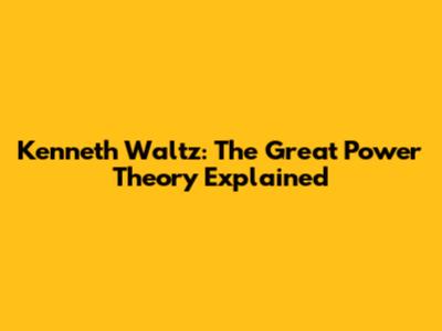 Kenneth Waltz: The Great Power Theory Explained