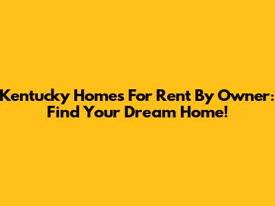 Kentucky Homes For Rent By Owner: Find Your Dream Home!